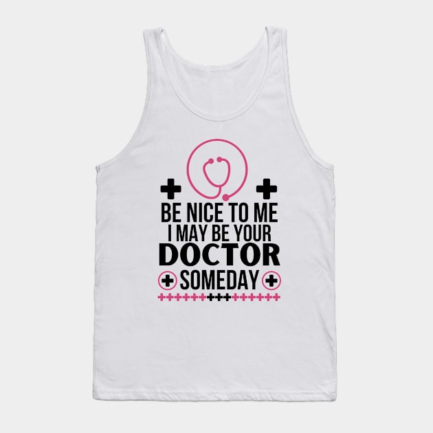 Future Doctor Gift: 'Be Nice To Me, I May Be Your Doctor Someday' Funny Saying - Friendly Healthcare Professional Apparel - Humorous Medical Student Tank Top by KAVA-X